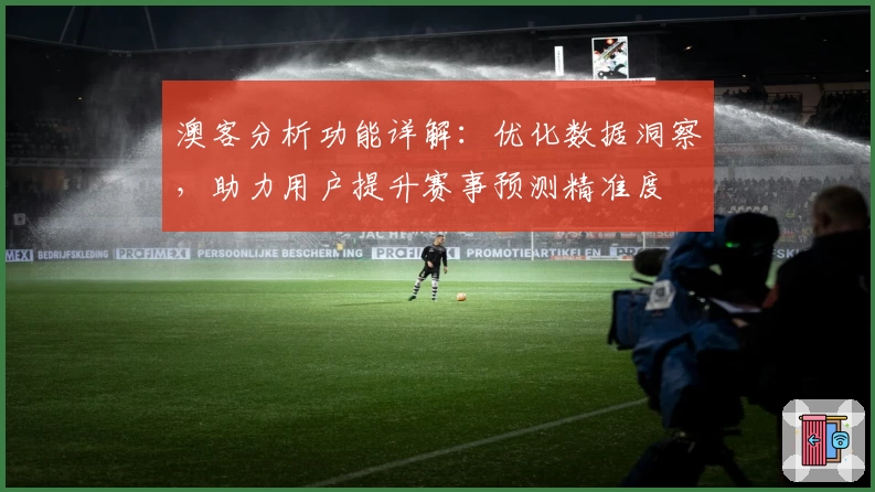 澳客分析功能详解：优化数据洞察，助力用户提升赛事预测精准度