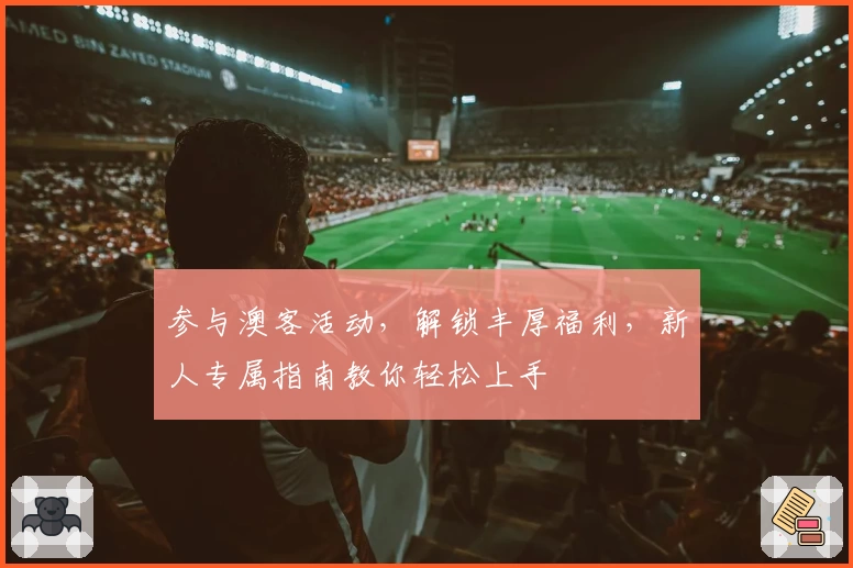参与澳客活动,解锁丰厚福利,新人专属指南教你轻松上手