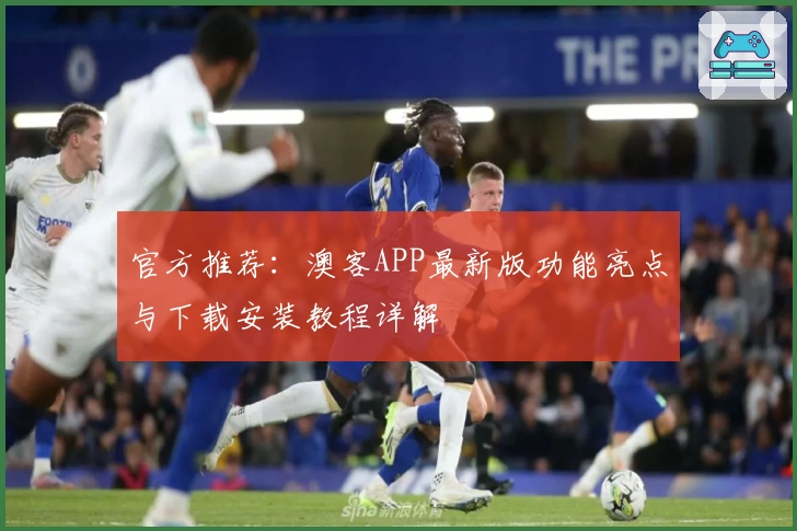 官方推荐：澳客APP最新版功能亮点与下载安装教程详解