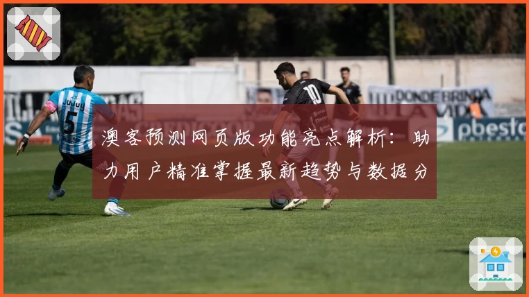 澳客预测网页版功能亮点解析:助力用户精准掌握最新趋势与数据分析