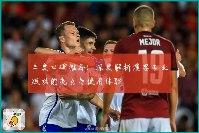 年度口碑推荐：深度解析澳客专业版功能亮点与使用体验