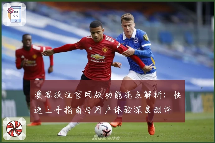 澳客投注官网版功能亮点解析：快速上手指南与用户体验深度测评