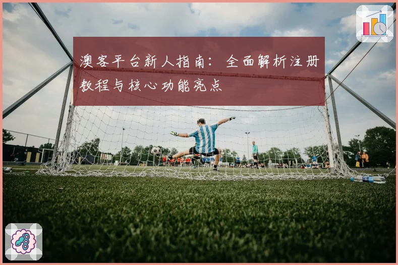 澳客平台新人指南：全面解析注册教程与核心功能亮点