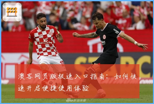 澳客网页版极速入口指南：如何快速开启便捷使用体验