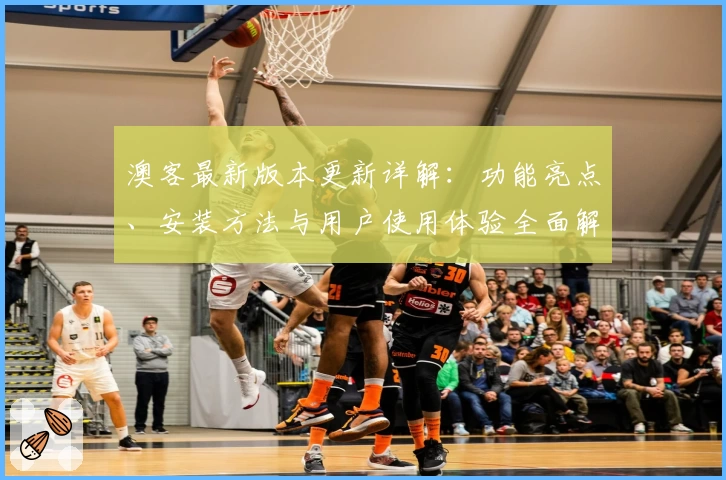 澳客最新版本更新详解：功能亮点、安装方法与用户使用体验全面解析