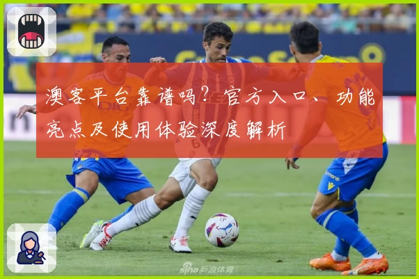 澳客平台靠谱吗?官方入口、功能亮点及使用体验深度解析