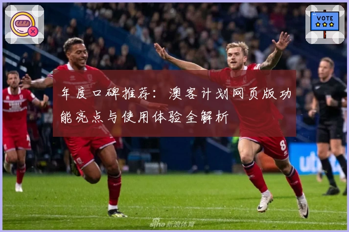 年度口碑推荐：澳客计划网页版功能亮点与使用体验全解析