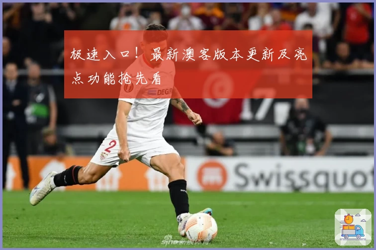 极速入口！最新澳客版本更新及亮点功能抢先看