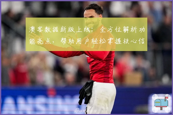 澳客数据新版上线：全方位解析功能亮点，帮助用户轻松掌握核心信息