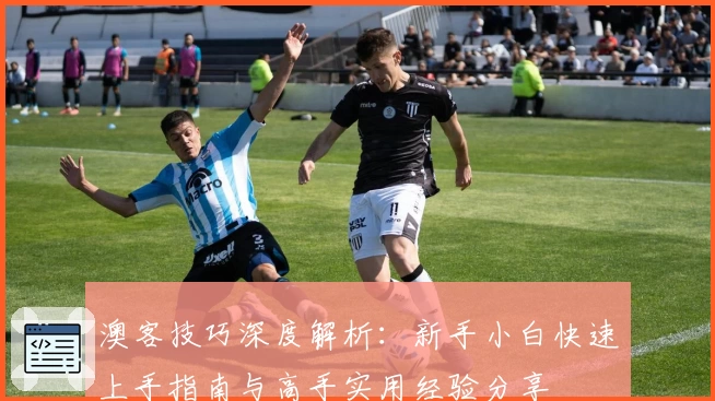 澳客技巧深度解析：新手小白快速上手指南与高手实用经验分享