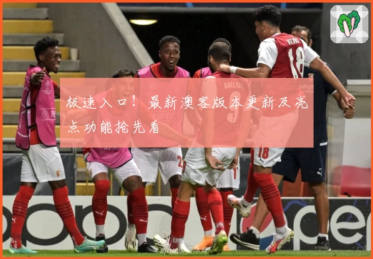 极速入口!最新澳客版本更新及亮点功能抢先看