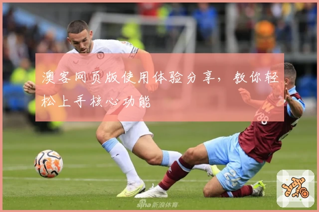 澳客网页版使用体验分享，教你轻松上手核心功能