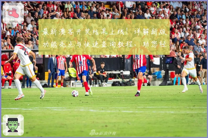 最新澳客开奖结果上线！详解新版功能亮点与快速查询教程，助您轻松获取实时数据