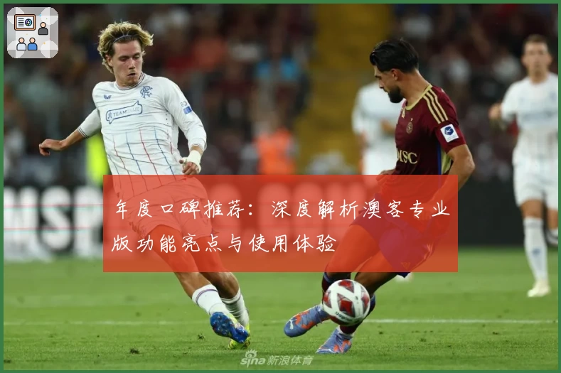 年度口碑推荐：深度解析澳客专业版功能亮点与使用体验