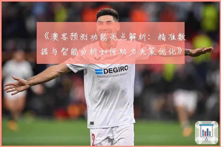 《澳客预测功能亮点解析：精准数据与智能分析如何助力决策优化》