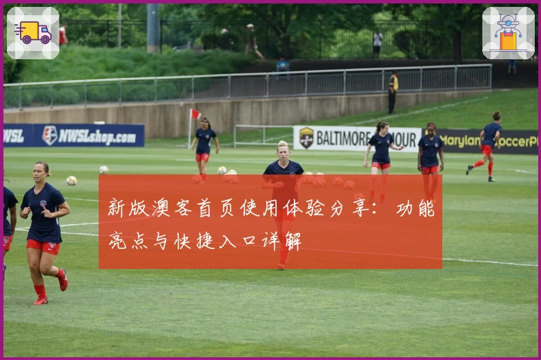 新版澳客首页使用体验分享：功能亮点与快捷入口详解