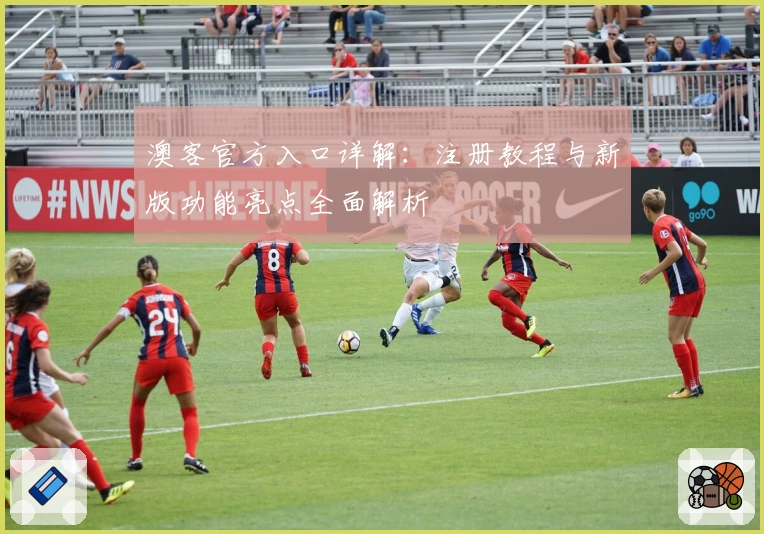 澳客官方入口详解：注册教程与新版功能亮点全面解析