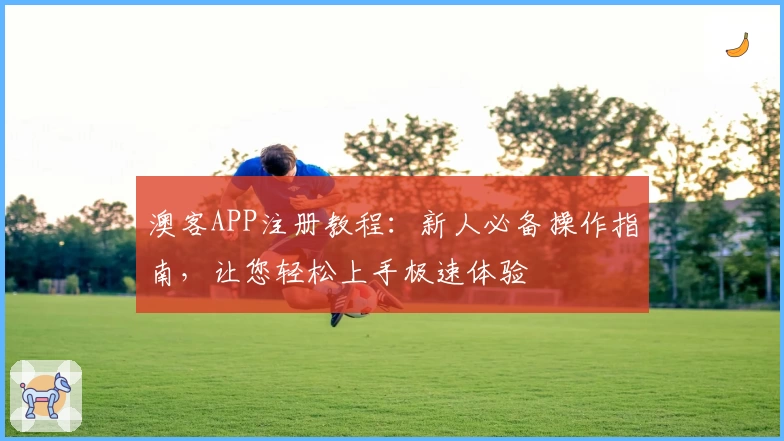 澳客APP注册教程：新人必备操作指南，让您轻松上手极速体验