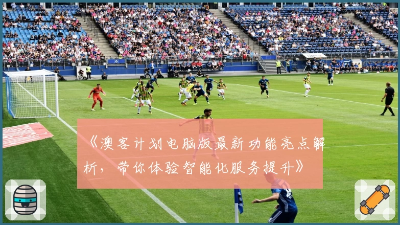 《澳客计划电脑版最新功能亮点解析,带你体验智能化服务提升》