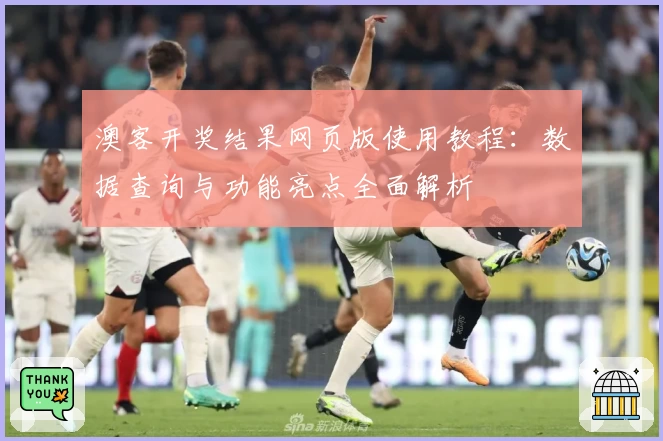 澳客开奖结果网页版使用教程：数据查询与功能亮点全面解析