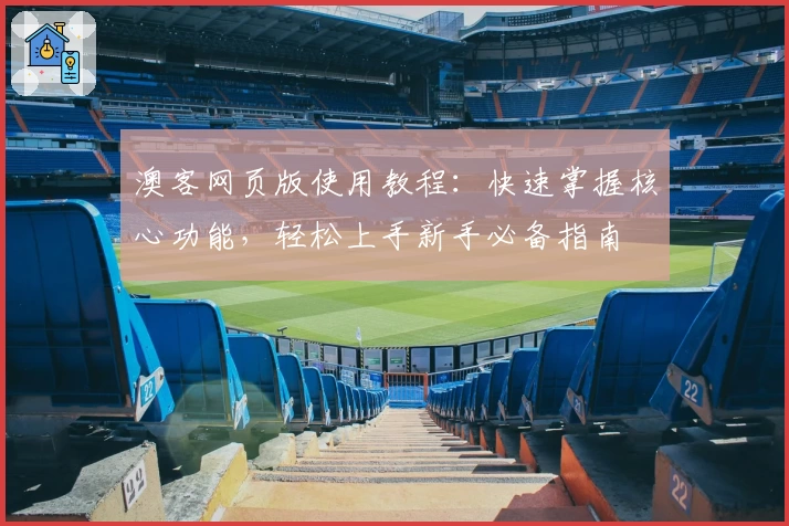 澳客网页版使用教程：快速掌握核心功能，轻松上手新手必备指南