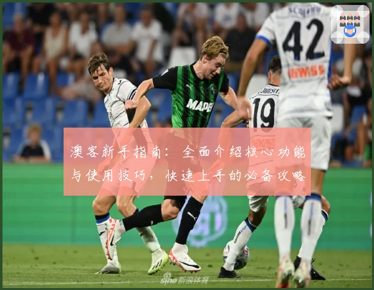 澳客新手指南：全面介绍核心功能与使用技巧，快速上手的必备攻略