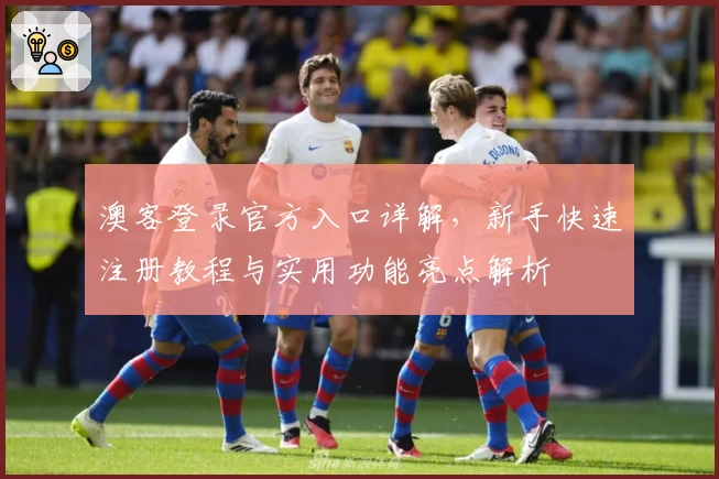 澳客登录官方入口详解，新手快速注册教程与实用功能亮点解析