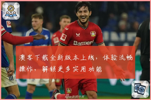 澳客下载全新版本上线，体验流畅操作，解锁更多实用功能