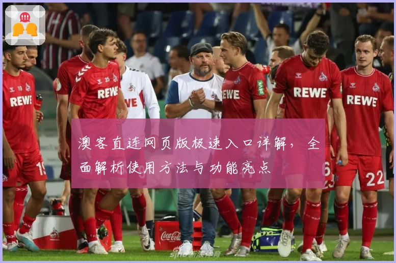 澳客直连网页版极速入口详解，全面解析使用方法与功能亮点