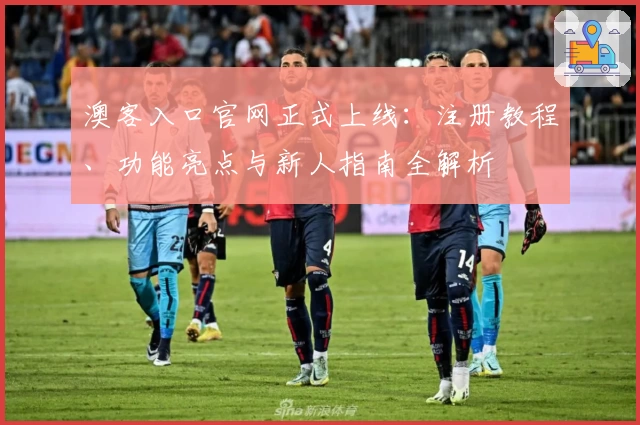 澳客入口官网正式上线:注册教程、功能亮点与新人指南全解析
