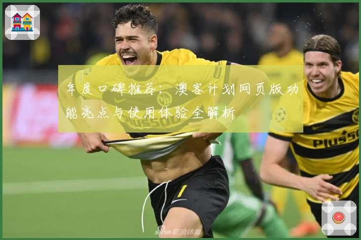 年度口碑推荐：澳客计划网页版功能亮点与使用体验全解析