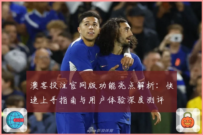 澳客投注官网版功能亮点解析：快速上手指南与用户体验深度测评