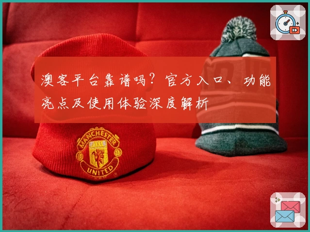 澳客平台靠谱吗？官方入口、功能亮点及使用体验深度解析