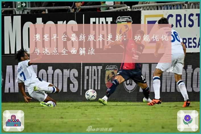 澳客平台最新版本更新：功能优化与亮点全面解读