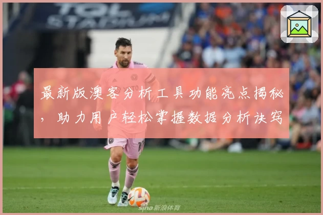 最新版澳客分析工具功能亮点揭秘,助力用户轻松掌握数据分析诀窍