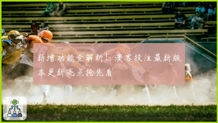 新增功能全解析！澳客投注最新版本更新亮点抢先看