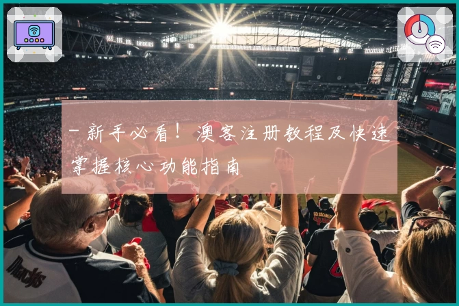 - 新手必看！澳客注册教程及快速掌握核心功能指南