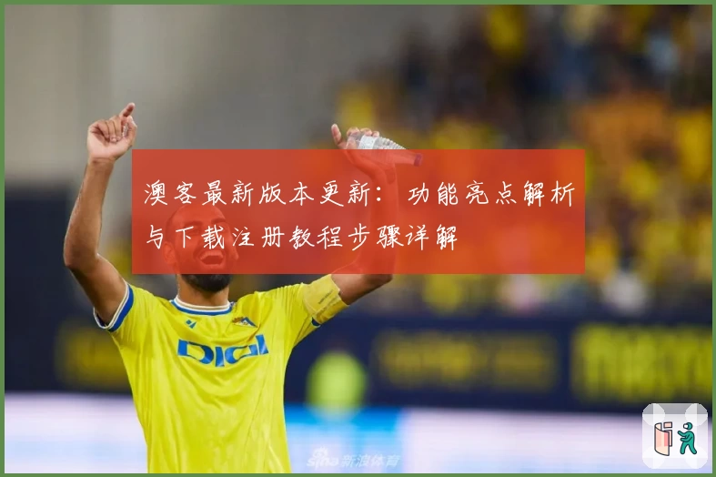 澳客最新版本更新:功能亮点解析与下载注册教程步骤详解